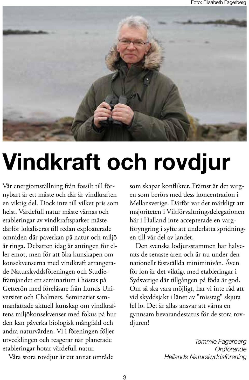 Debatten idag är antingen för eller emot, men för att öka kunskapen om konsekvenserna med vindkraft arrangerade Naturskyddsföreningen och Studiefrämjandet ett seminarium i höstas på Getterön med