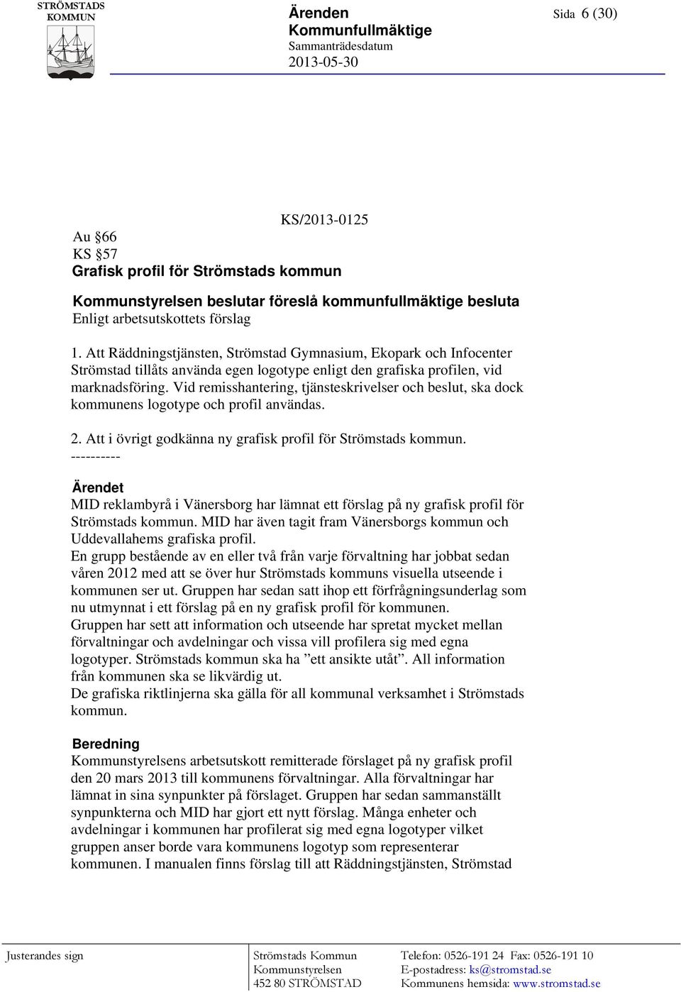 Vid remisshantering, tjänsteskrivelser och beslut, ska dock kommunens logotype och profil användas. 2. Att i övrigt godkänna ny grafisk profil för Strömstads kommun.