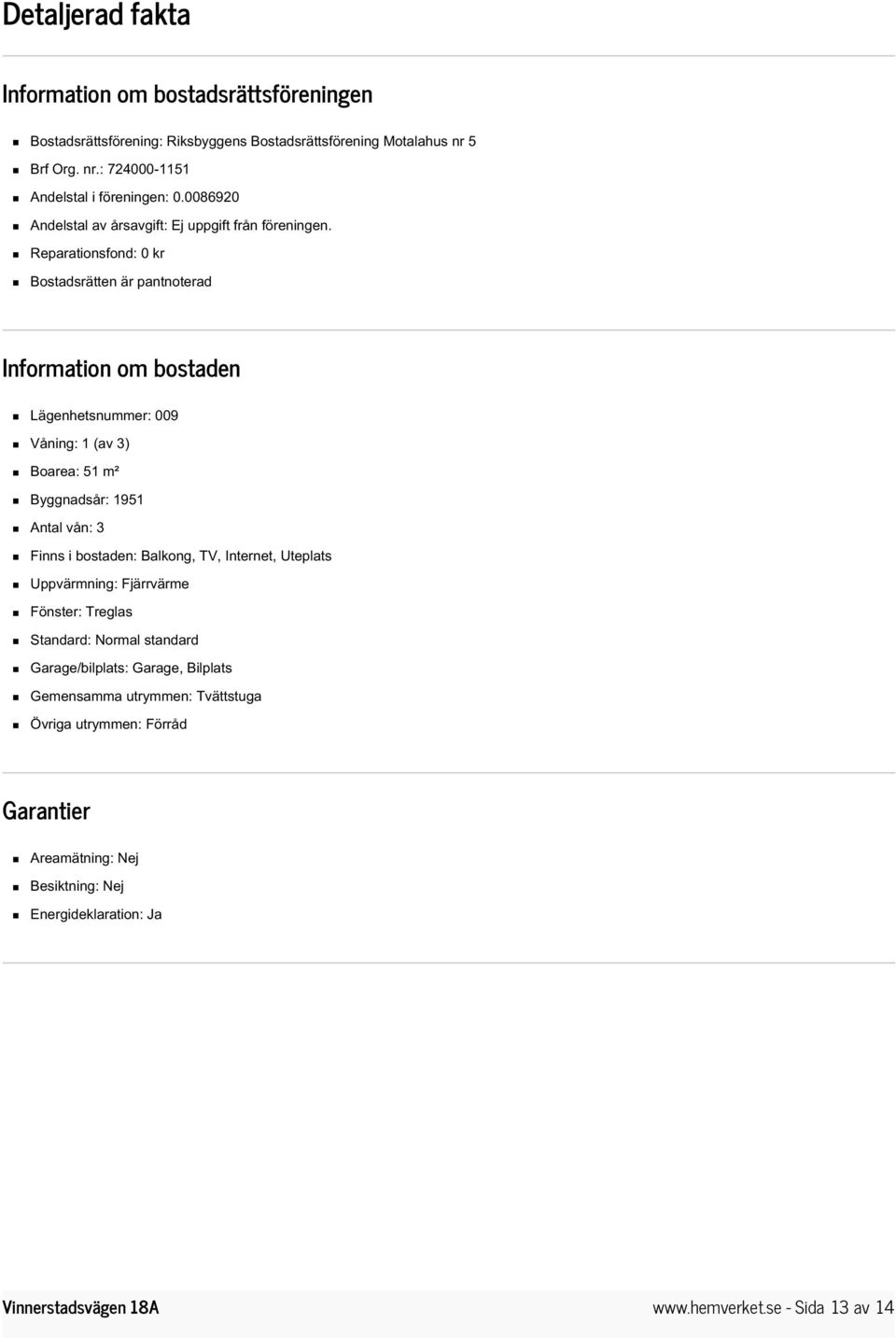 Reparationsfond: 0 kr Bostadsrätten är pantnoterad Information om bostaden Lägenhetsnummer: 009 Våning: 1 (av 3) Boarea: 51 m² Byggnadsår: 1951 Antal vån: 3 Finns i bostaden: