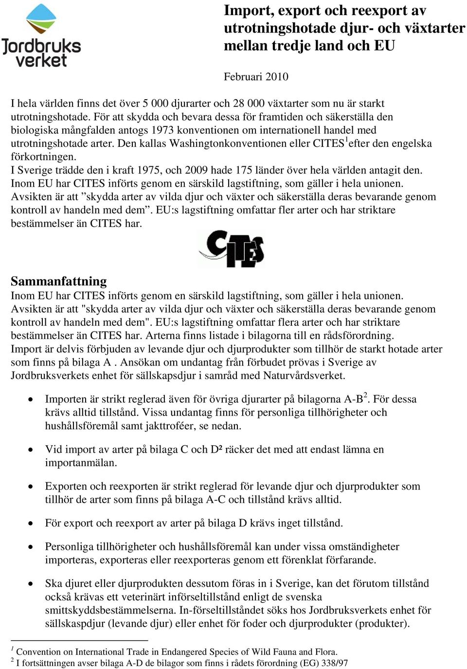 Den kallas Washingtonkonventionen eller CITES 1 efter den engelska förkortningen. I Sverige trädde den i kraft 1975, och 2009 hade 175 länder över hela världen antagit den.