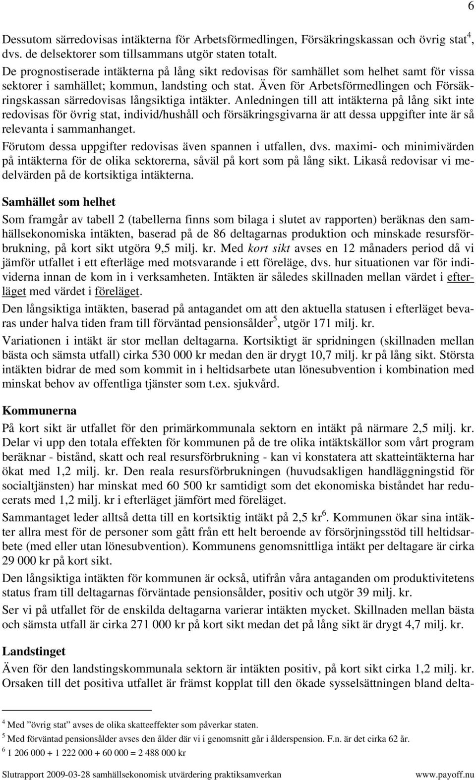 Även för Arbetsförmedlingen och Försäkringskassan särredovisas långsiktiga intäkter.