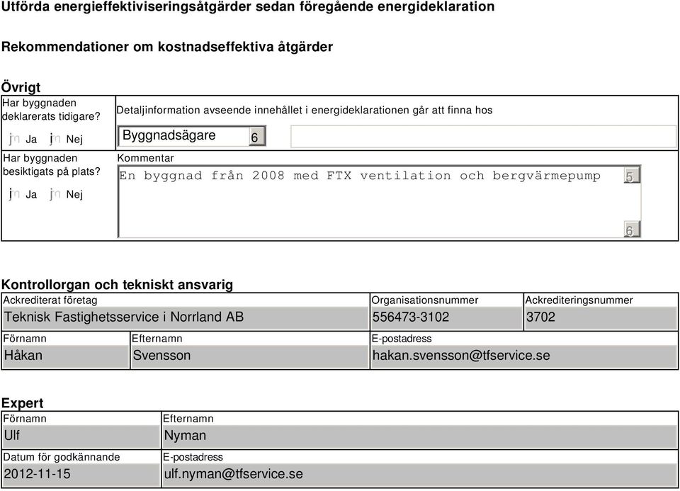 Nej Detaljinformation avseende innehållet i energideklarationen går att finna hos Byggnadsägare 6 Kommentar En byggnad från 008 med FTX ventilation och bergvärmepump 5 6