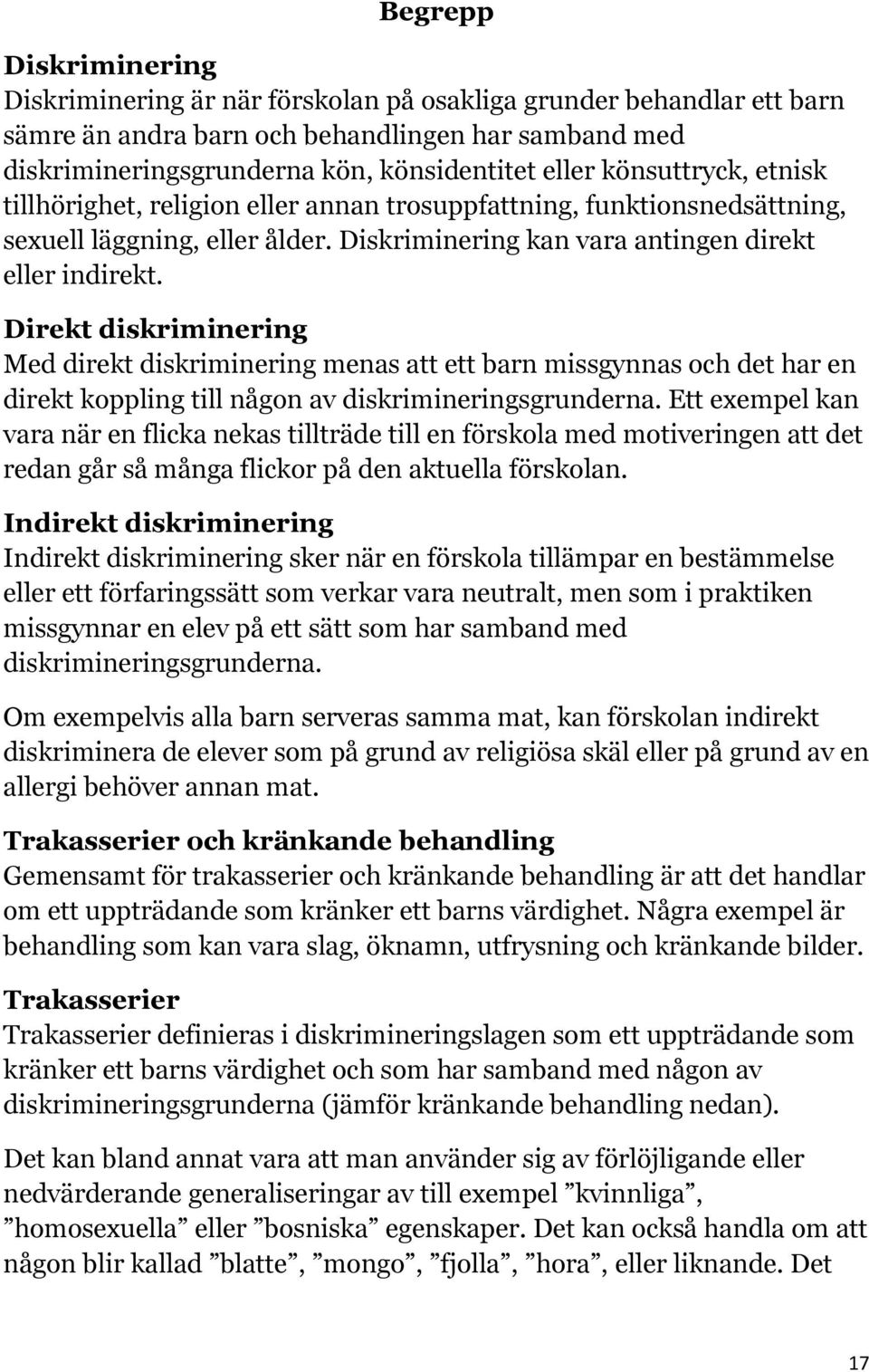 Direkt diskriminering Med direkt diskriminering menas att ett barn missgynnas och det har en direkt koppling till någon av diskrimineringsgrunderna.