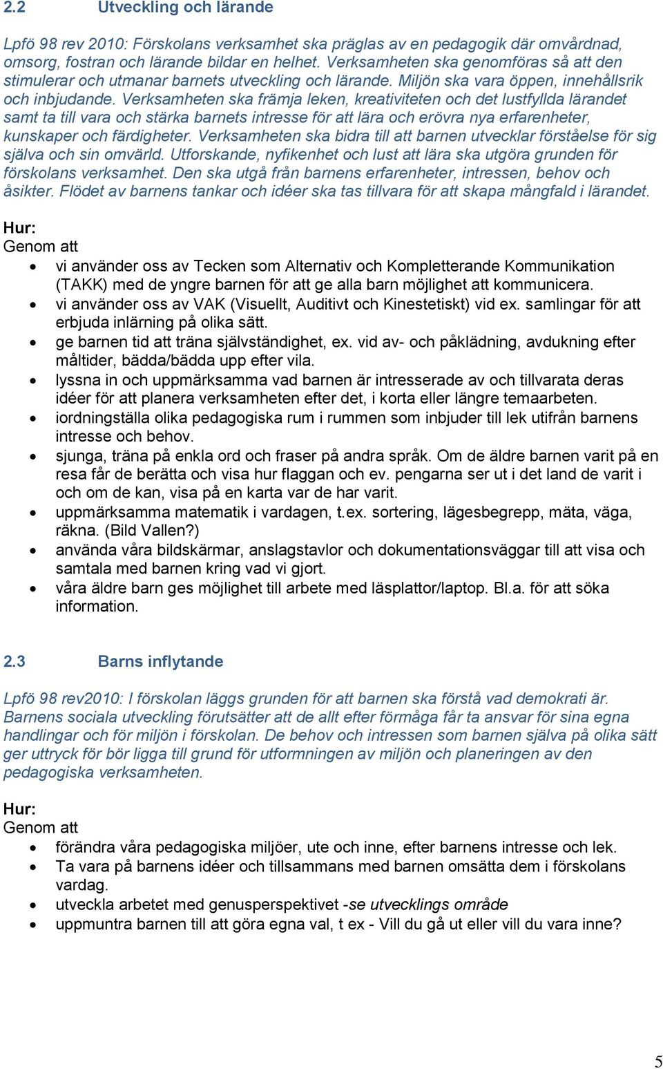 Verksamheten ska främja leken, kreativiteten och det lustfyllda lärandet samt ta till vara och stärka barnets intresse för att lära och erövra nya erfarenheter, kunskaper och färdigheter.