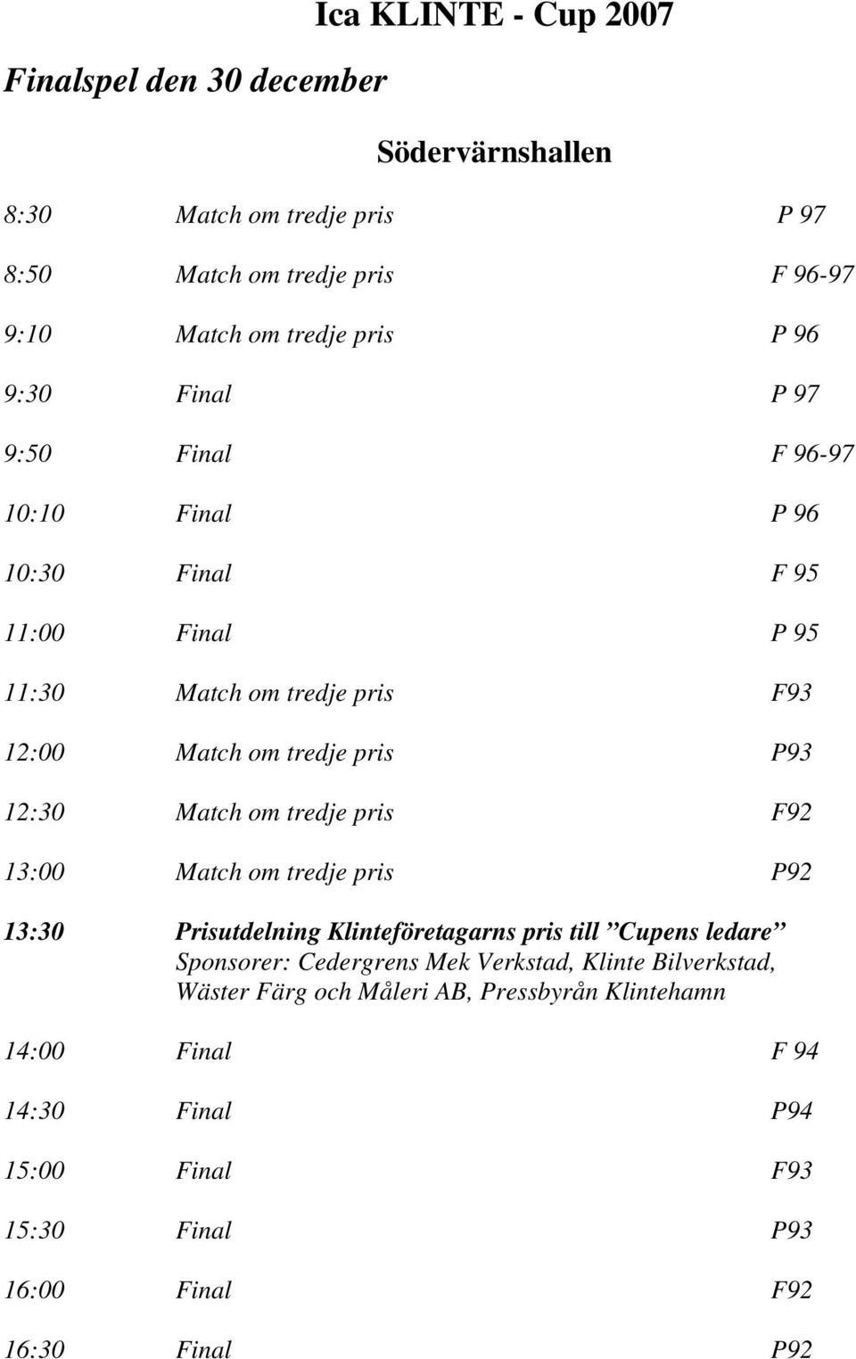 Match om tredje pris F92 13:00 Match om tredje pris P92 13:30 Prisutdelning Klinteföretagarns pris till Cupens ledare Sponsorer: Cedergrens Mek Verkstad,