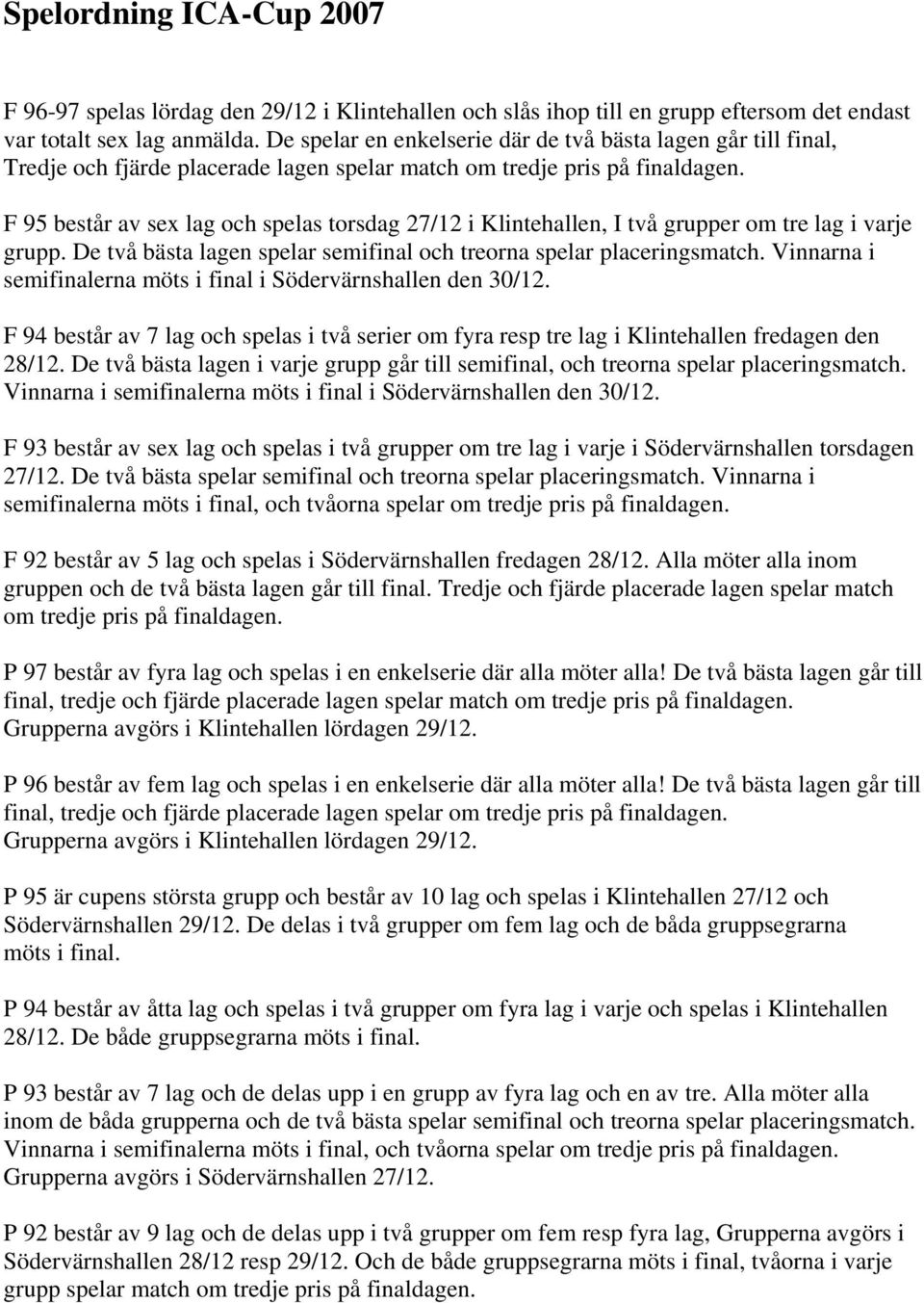 F 95 består av sex lag och spelas torsdag 27/12 i Klintehallen, I två grupper om tre lag i varje grupp. De två bästa lagen spelar semifinal och treorna spelar placeringsmatch.