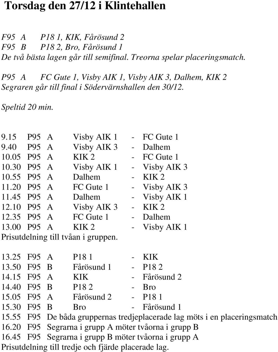 05 P95 A KIK 2 - FC Gute 1 10.30 P95 A Visby AIK 1 - Visby AIK 3 10.55 P95 A Dalhem - KIK 2 11.20 P95 A FC Gute 1 - Visby AIK 3 11.45 P95 A Dalhem - Visby AIK 1 12.10 P95 A Visby AIK 3 - KIK 2 12.