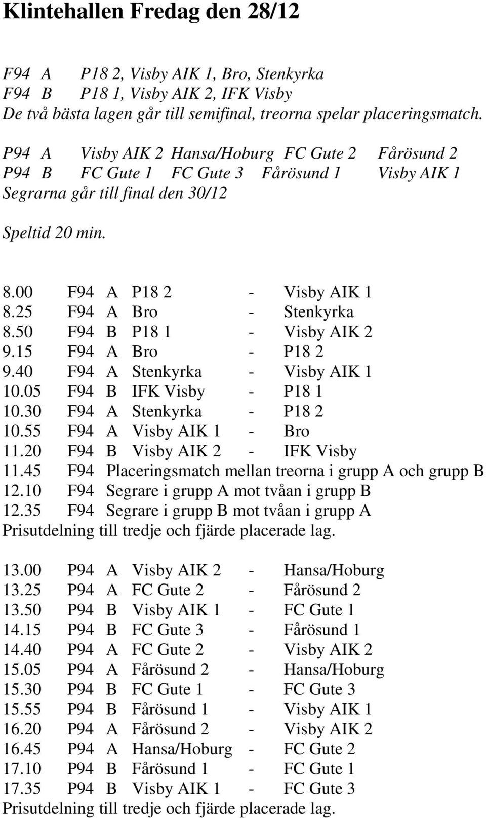 25 F94 A Bro - Stenkyrka 8.50 F94 B P18 1 - Visby AIK 2 9.15 F94 A Bro - P18 2 9.40 F94 A Stenkyrka - Visby AIK 1 10.05 F94 B IFK Visby - P18 1 10.30 F94 A Stenkyrka - P18 2 10.