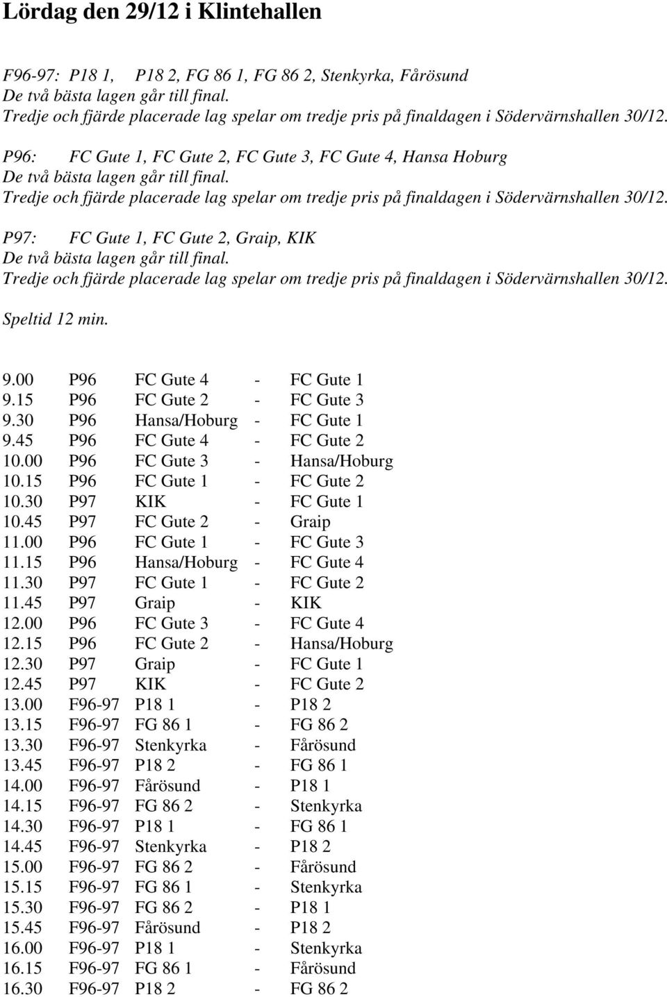 Tredje och fjärde placerade lag spelar om tredje pris på finaldagen i Södervärnshallen 30/12. P97: FC Gute 1, FC Gute 2, Graip, KIK De två bästa lagen går till final.