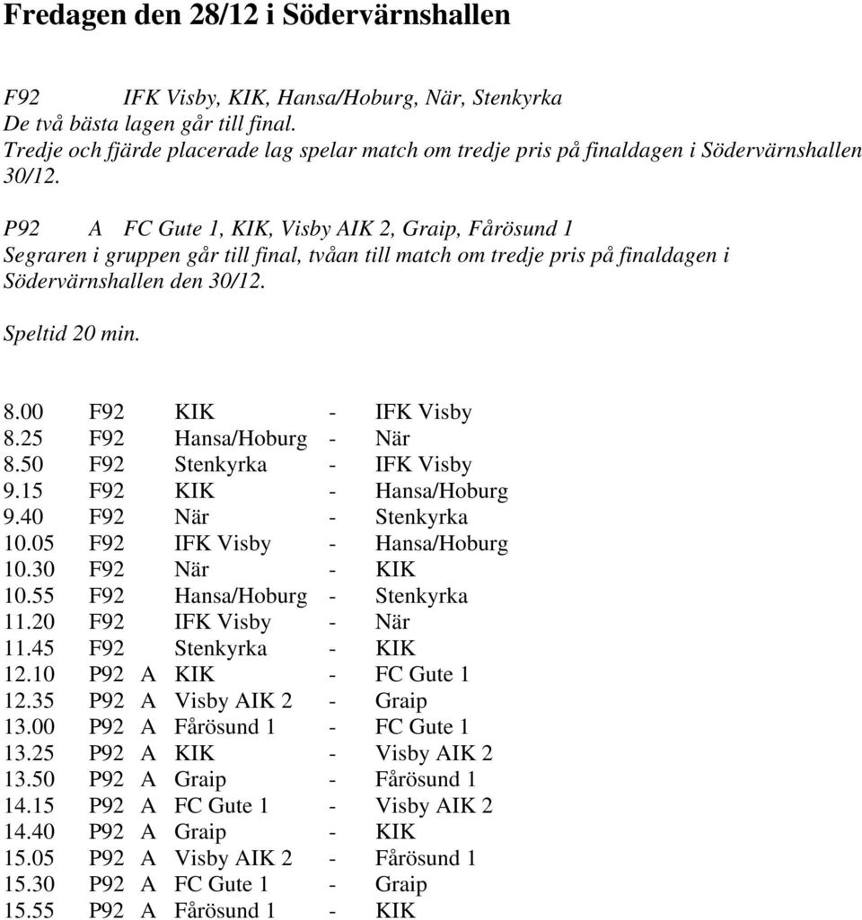 P92 A FC Gute 1, KIK, Visby AIK 2, Graip, Fårösund 1 Segraren i gruppen går till final, tvåan till match om tredje pris på finaldagen i Södervärnshallen den 30/12. Speltid 20 min. 8.