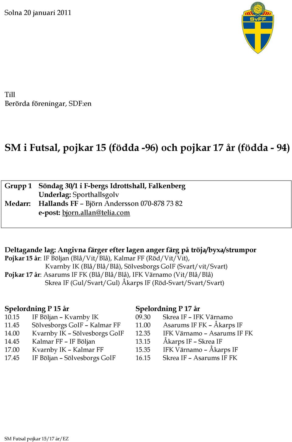 com Pojkar 15 år: IF Böljan (Blå/Vit/Blå), Kalmar FF (Röd/Vit/Vit), Kvarnby IK (Blå/Blå/Blå), Sölvesborgs GoIF (Svart/vit/Svart) Pojkar 17 år: Asarums IF FK (Blå/Blå/Blå), IFK Värnamo (Vit/Blå/Blå)