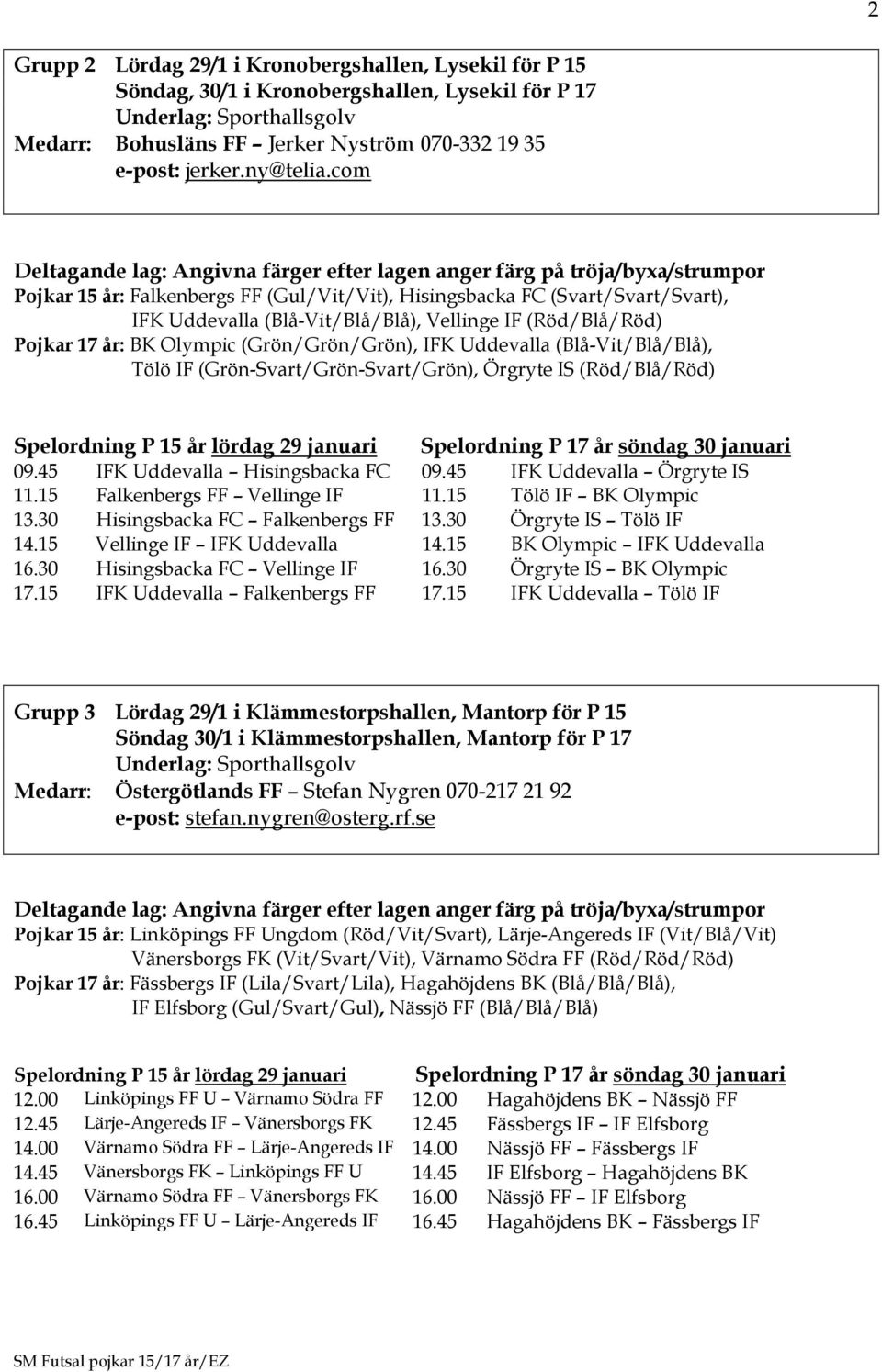 Uddevalla (Blå-Vit/Blå/Blå), Tölö IF (Grön-Svart/Grön-Svart/Grön), Örgryte IS (Röd/Blå/Röd) lördag 29 januari Spelordning P 17 år söndag 30 januari 09.45 IFK Uddevalla Hisingsbacka FC 09.