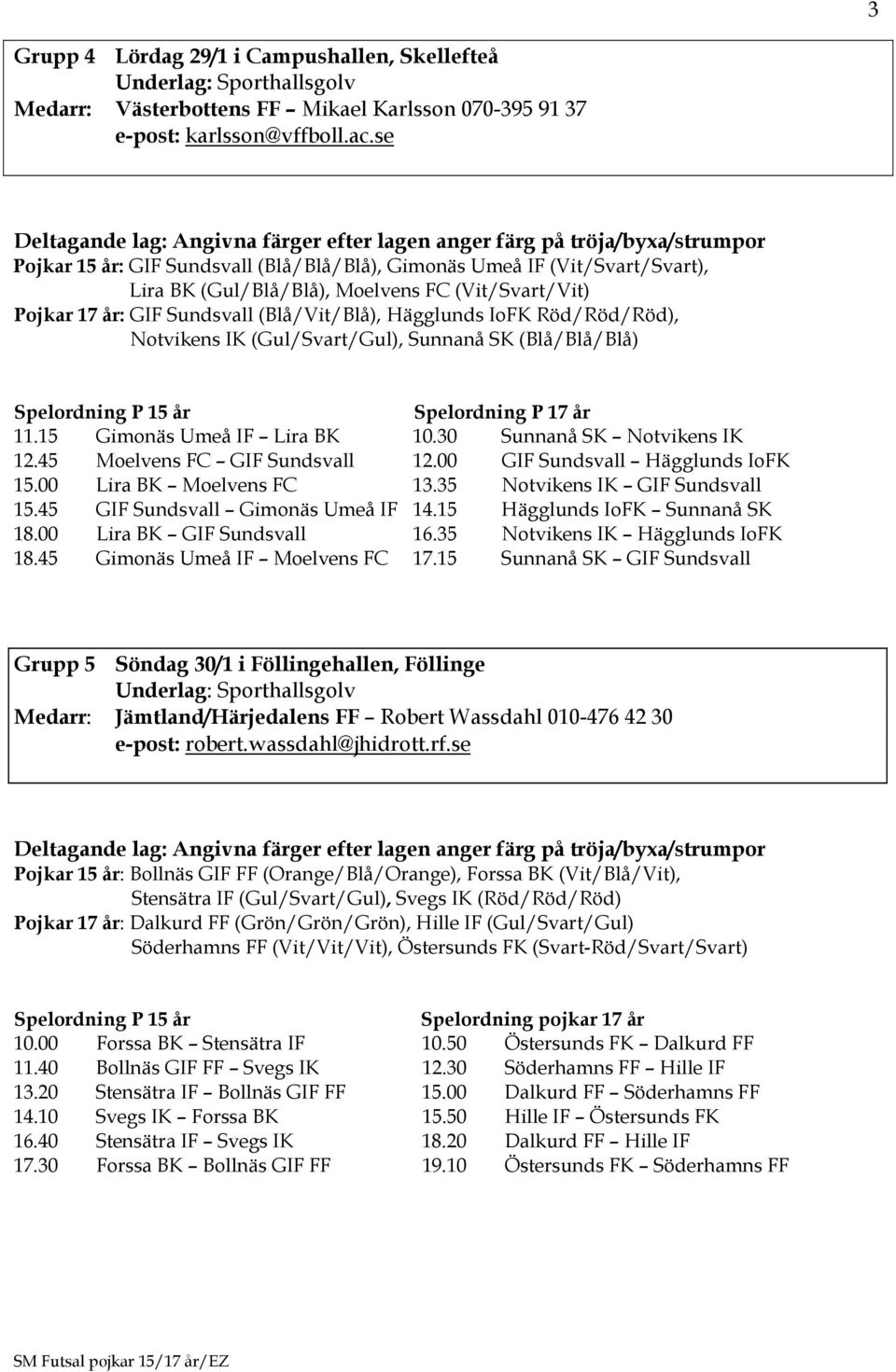 Röd/Röd/Röd), Notvikens IK (Gul/Svart/Gul), Sunnanå SK (Blå/Blå/Blå) Spelordning P 17 år 11.15 Gimonäs Umeå IF Lira BK 10.30 Sunnanå SK Notvikens IK 12.45 Moelvens FC GIF Sundsvall 12.