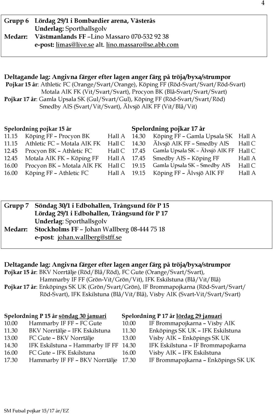 (Gul/Svart/Gul), Köping FF (Röd-Svart/Svart/Röd) Smedby AIS (Svart/Vit/Svart), Älvsjö AIK FF (Vit/Blå/Vit) Spelordning pojkar 15 år Spelordning pojkar 17 år 11.15 Köping FF Procyon BK Hall A 14.