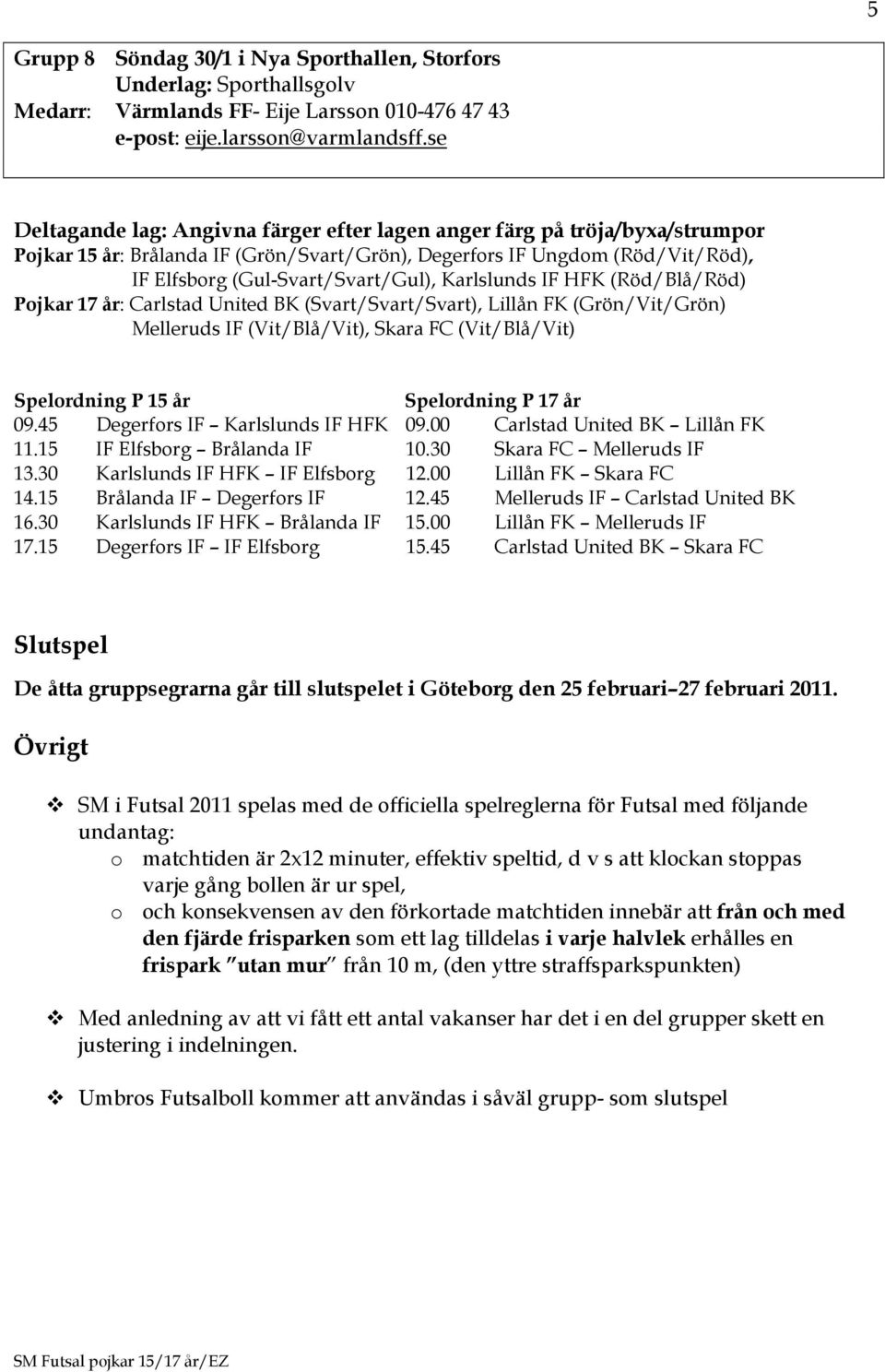 (Svart/Svart/Svart), Lillån FK (Grön/Vit/Grön) Melleruds IF (Vit/Blå/Vit), Skara FC (Vit/Blå/Vit) Spelordning P 17 år 09.45 Degerfors IF Karlslunds IF HFK 09.00 Carlstad United BK Lillån FK 11.