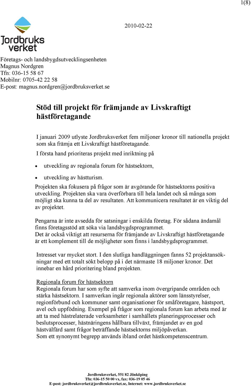 I första hand prioriteras projekt med inriktning på utveckling av regionala forum för hästsektorn, utveckling av hästturism.