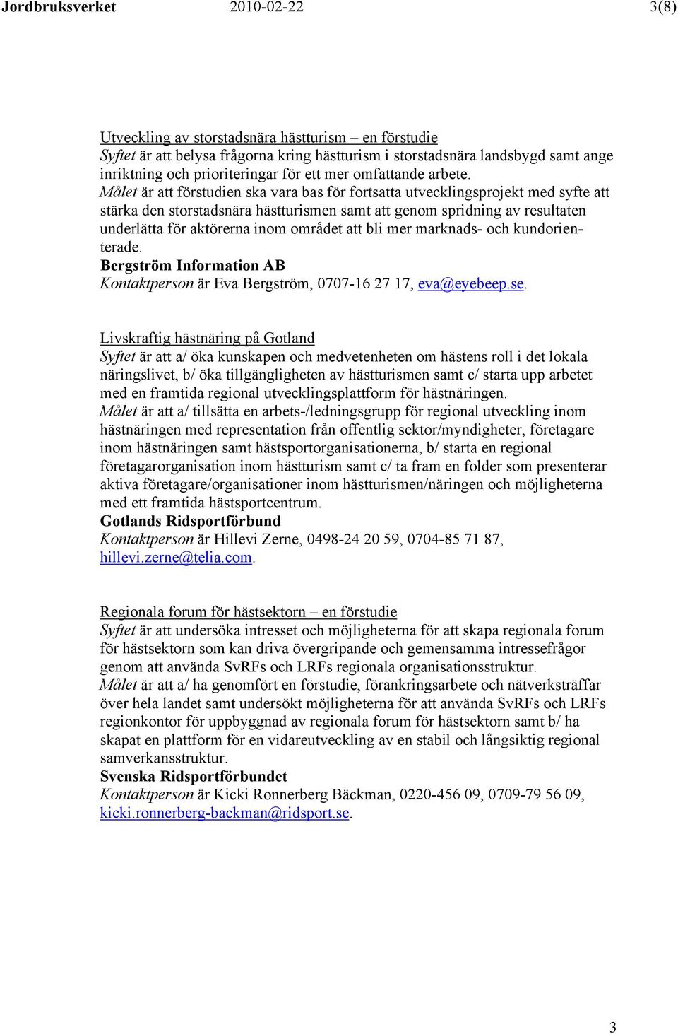 Målet är att förstudien ska vara bas för fortsatta utvecklingsprojekt med syfte att stärka den storstadsnära hästturismen samt att genom spridning av resultaten underlätta för aktörerna inom området