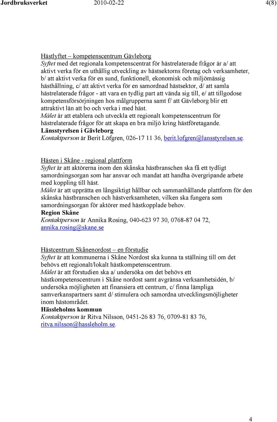 hästrelaterade frågor - att vara en tydlig part att vända sig till, e/ att tillgodose kompetensförsörjningen hos målgrupperna samt f/ att Gävleborg blir ett attraktivt län att bo och verka i med häst.