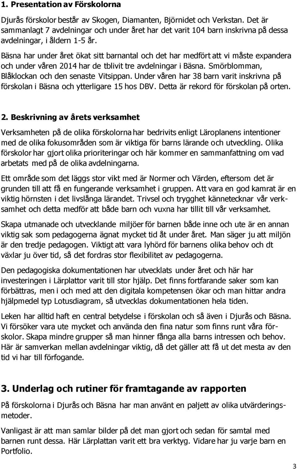 Bäsna har under året ökat sitt barnantal och det har medfört att vi måste expandera och under våren 2014 har de tblivit tre avdelningar i Bäsna. Smörblomman, Blåklockan och den senaste Vitsippan.