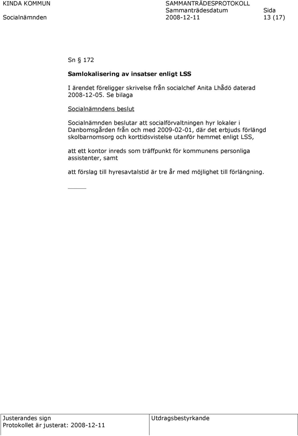 Se bilaga Socialnämnden beslutar att socialförvaltningen hyr lokaler i Danbomsgården från och med 2009-02-01, där det erbjuds