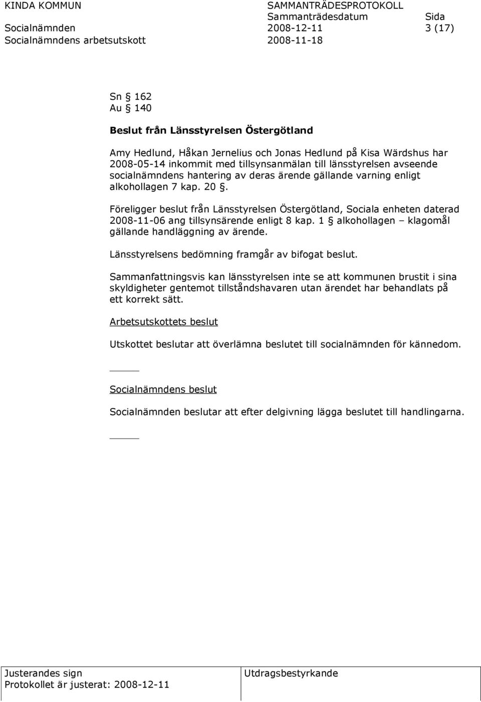 Föreligger beslut från Länsstyrelsen Östergötland, Sociala enheten daterad 2008-11-06 ang tillsynsärende enligt 8 kap. 1 alkohollagen klagomål gällande handläggning av ärende.