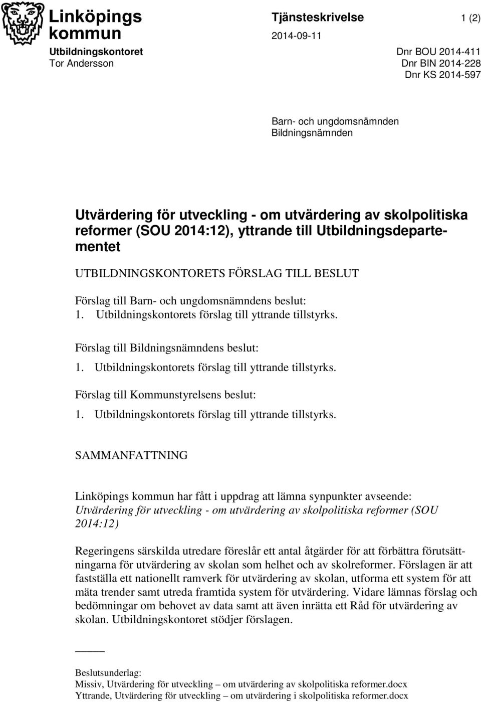 Utbildningskontorets förslag till yttrande tillstyrks. Förslag till Bildningsnämndens beslut: 1. Utbildningskontorets förslag till yttrande tillstyrks. Förslag till Kommunstyrelsens beslut: 1.