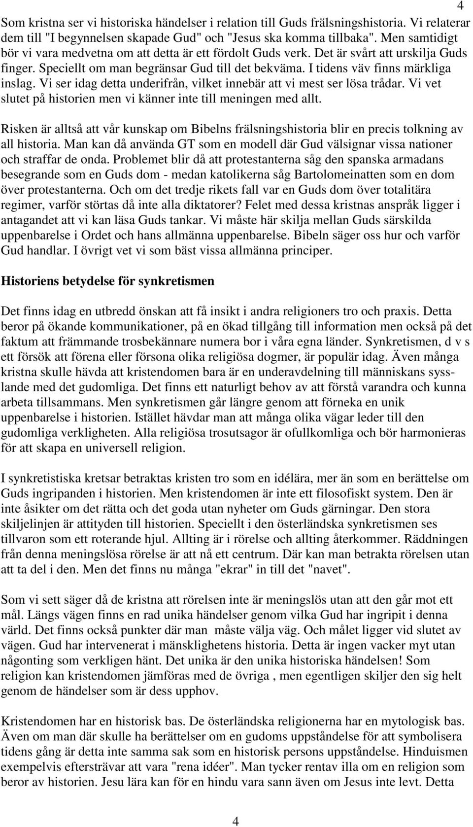 Vi ser idag detta underifrån, vilket innebär att vi mest ser lösa trådar. Vi vet slutet på historien men vi känner inte till meningen med allt.