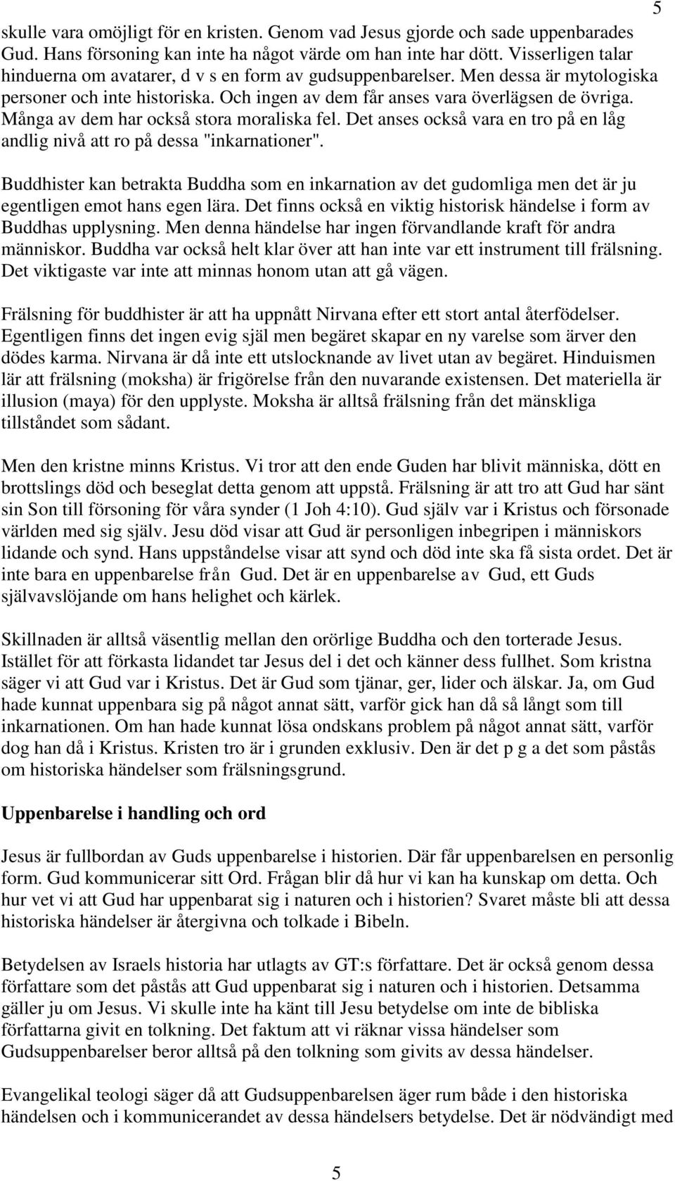 Många av dem har också stora moraliska fel. Det anses också vara en tro på en låg andlig nivå att ro på dessa "inkarnationer".