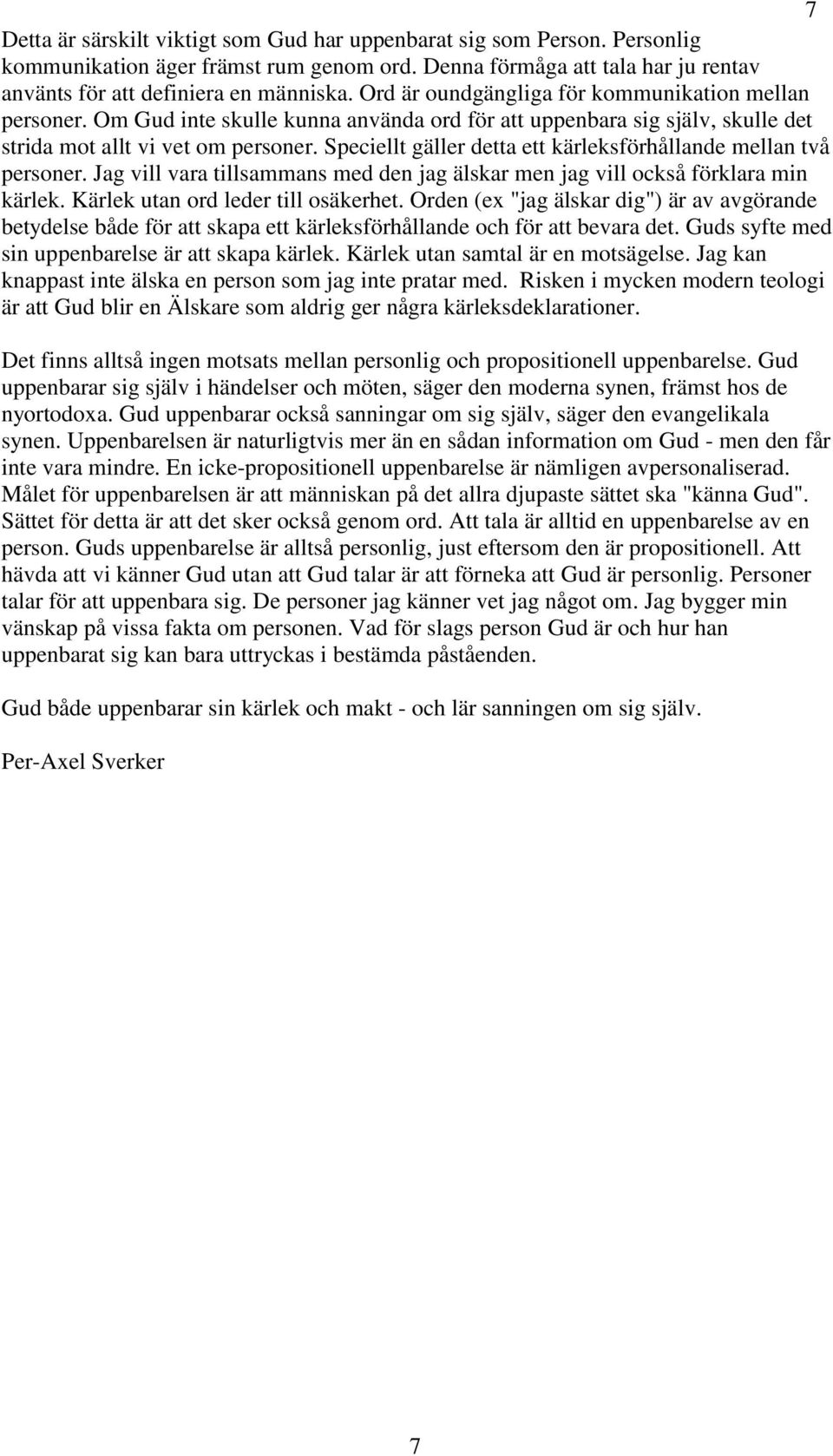 Speciellt gäller detta ett kärleksförhållande mellan två personer. Jag vill vara tillsammans med den jag älskar men jag vill också förklara min kärlek. Kärlek utan ord leder till osäkerhet.