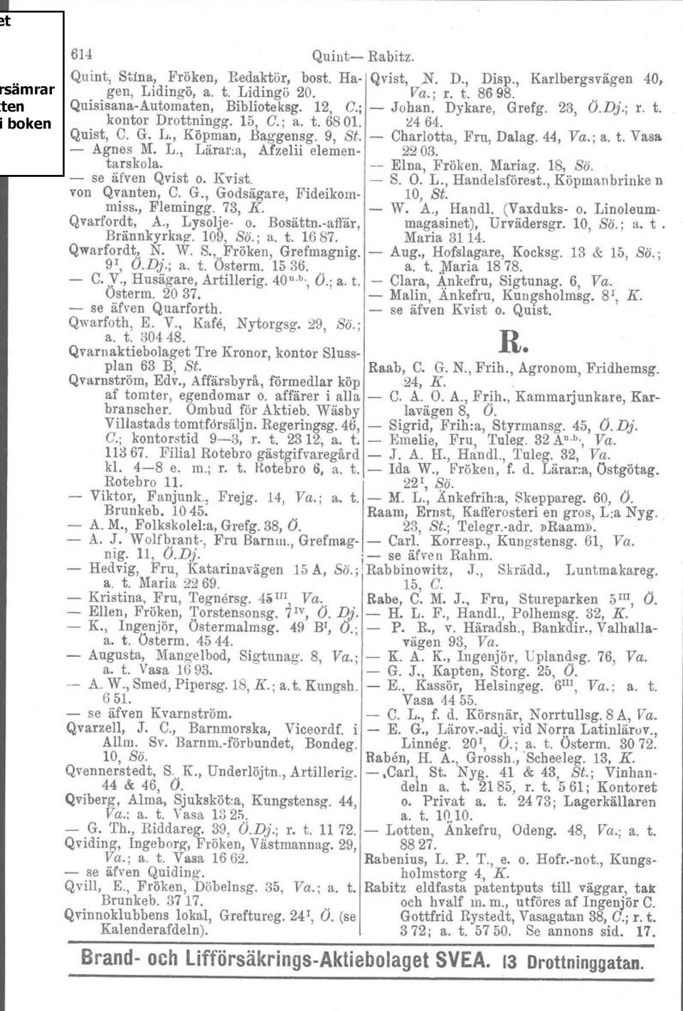 tarskola. Elna, Fröken, Mariag. 18, Sö. se äfven Qvist o. Kvist. S. O. L., Handelsförest., Köpmanbrinke n von Qvanten, C. G., Godsägare, Fideikom 10, St. miss., Flemingg. 73, K. W. A., HandI.