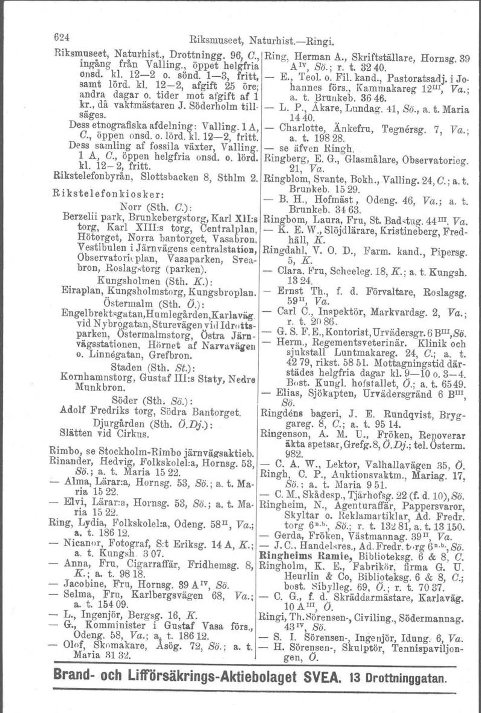 , då vaktmästaren J. Söderholm till L. P., Akare, Lundag. 41, Sö., a. t. Maria säges. 1440... Dess etnografiska afdelning: ValJing. 1 A, Charlotte, Ankefru, 'I'egnersg. 7, Va.; G., öppen onsd. o. lörd.