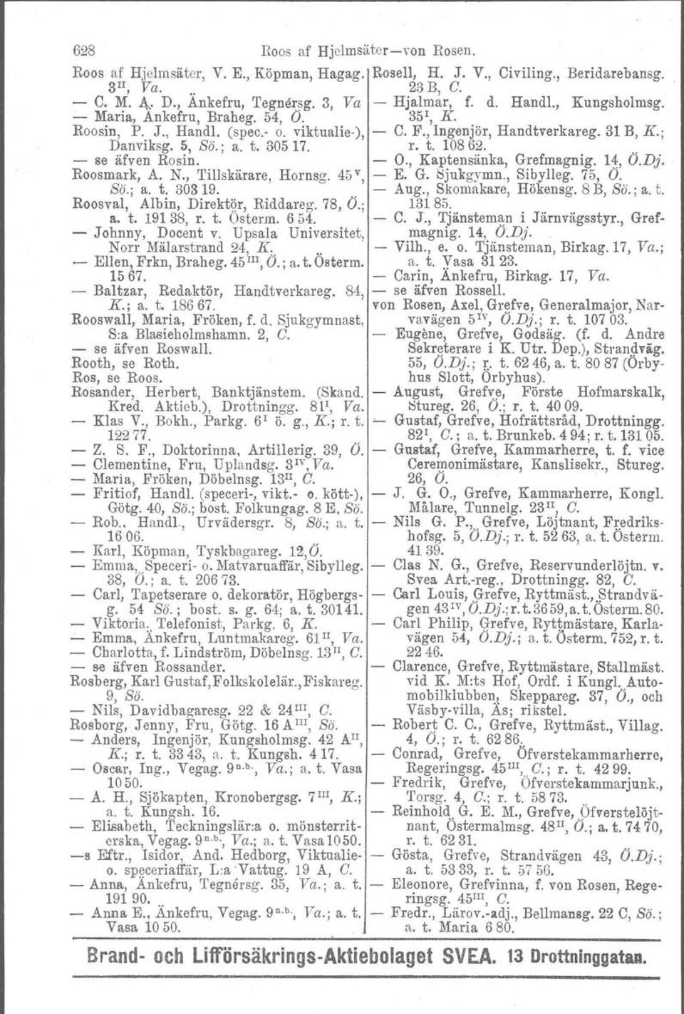 .. se äfven Rosin. O., Kaptensänka, Grefmagnig. 14, O.Dj. Roosmark, A. N., Tillskärare, Hornsg. 45v, E. G. Sjukgymn., Sibylleg. 75, O. ss.; a. t. 30319. Aug., Skomakare, Hökensg. 8 B, ss., a. t. Roosval, Albin, Direktör, Riddareg.