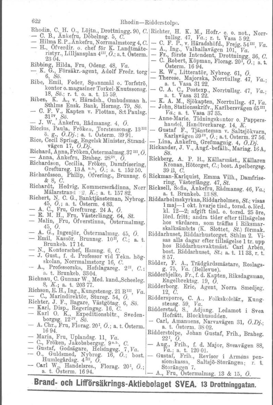 36, C. 2304. C. Robert, Köpman, Florag. 20, O.; a. t. Ribbing, Hilda, Fru, Odeng. 48, Va. Österm. 1694. '. K. G., Försäkr.agent, Adolf Fredr. torg E. W., Litteratör, Nybroz. 61, O.. 6, Sö.