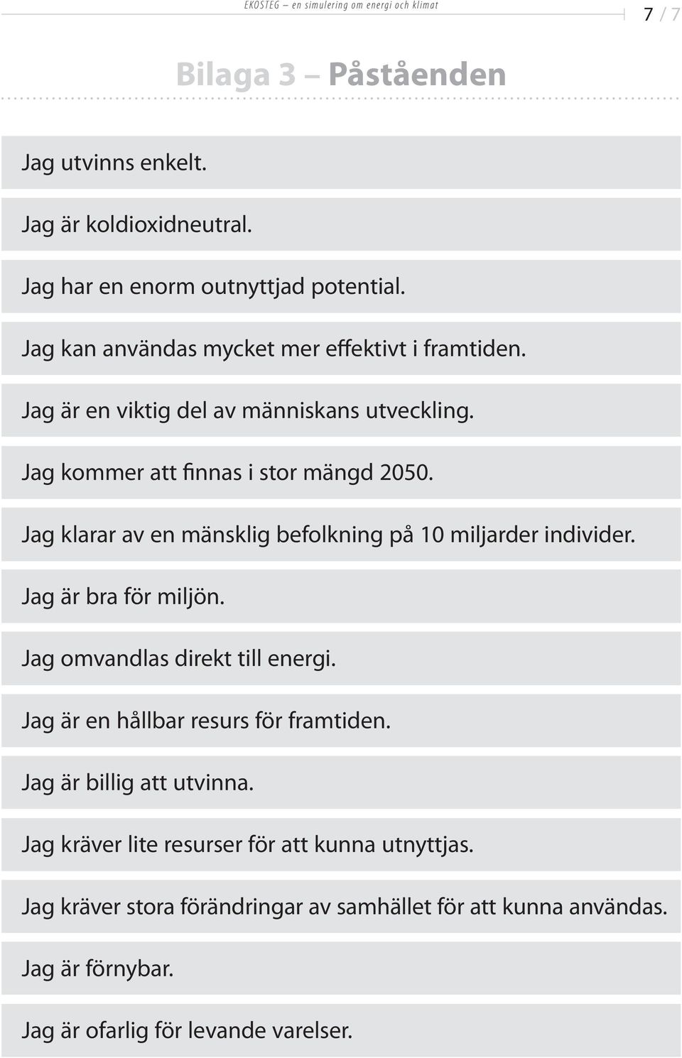 Jag kommr att finnas i stor mängd 2050. Jag klarar av n mänsklig bfolkning på 10 miljardr individr. Jag är bra för miljön. Jag omvandlas dirkt till nrgi.