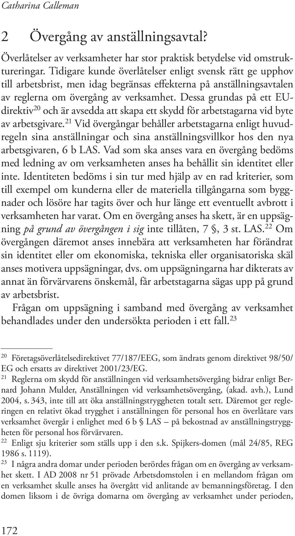 Dessa grundas på ett EUdirektiv 20 och är avsedda att skapa ett skydd för arbets tagarna vid byte av arbetsgivare.