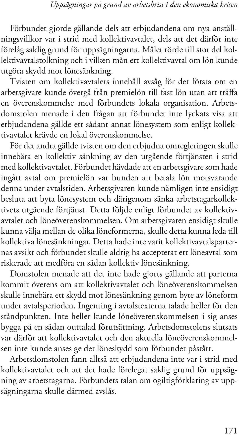 Tvisten om kollektivavtalets innehåll avsåg för det första om en arbetsgivare kunde övergå från premielön till fast lön utan att träffa en överenskommelse med förbundets lokala organisation.