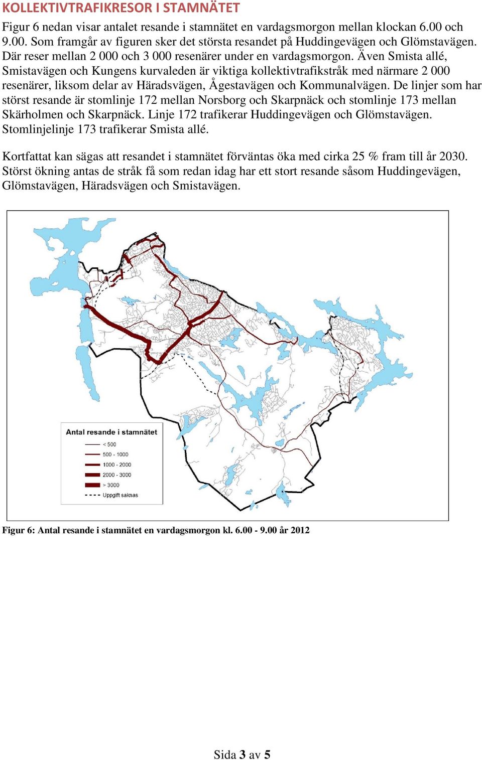 Även Smista allé, Smistavägen och Kungens kurvaleden är viktiga kollektivtrafikstråk med närmare 2 000 resenärer, liksom delar av Häradsvägen, Ågestavägen och Kommunalvägen.