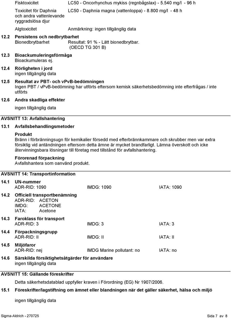 5 Resultat av PBT- och vpvb-bedömningen Ingen PBT / vpvb-bedömning har utförts eftersom kemisk säkerhetsbedömning inte efterfrågas / inte utförts 12.