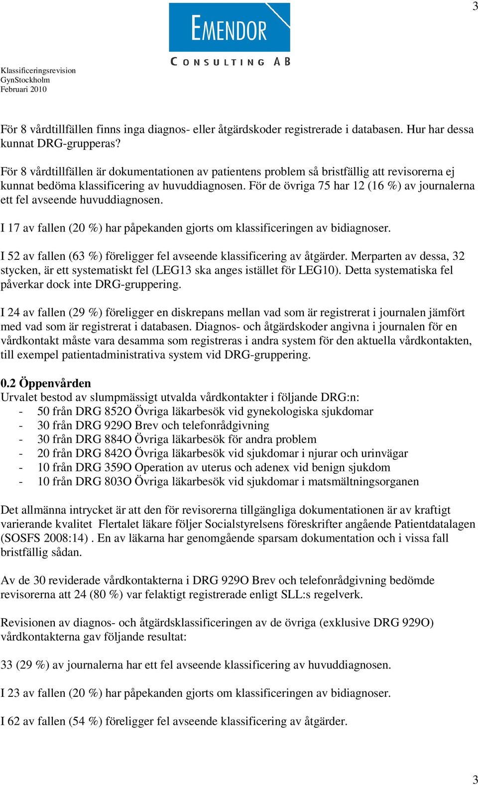 För de övriga 75 har 12 (16 %) av journalerna ett fel avseende huvuddiagnosen. I 17 av fallen (20 %) har påpekanden gjorts om klassificeringen av bidiagnoser.