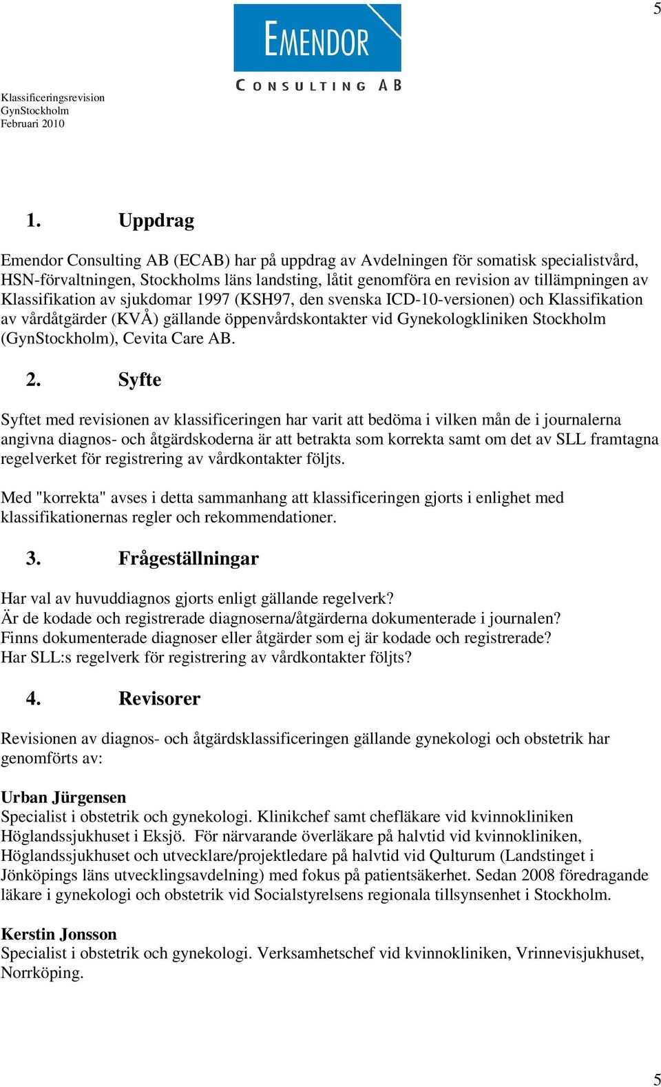 Syfte Syftet med revisionen av klassificeringen har varit att bedöma i vilken mån de i journalerna angivna diagnos- och åtgärdskoderna är att betrakta som korrekta samt om det av SLL framtagna