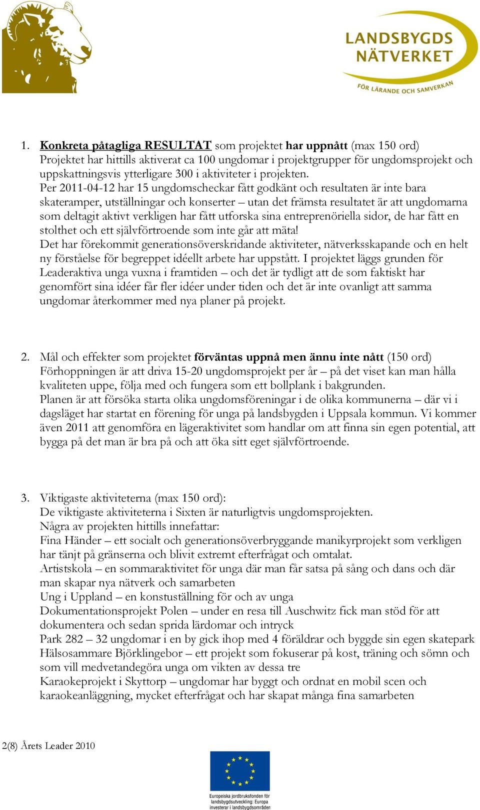 Per 2011-04-12 har 15 ungdomscheckar fått godkänt och resultaten är inte bara skateramper, utställningar och konserter utan det främsta resultatet är att ungdomarna som deltagit aktivt verkligen har