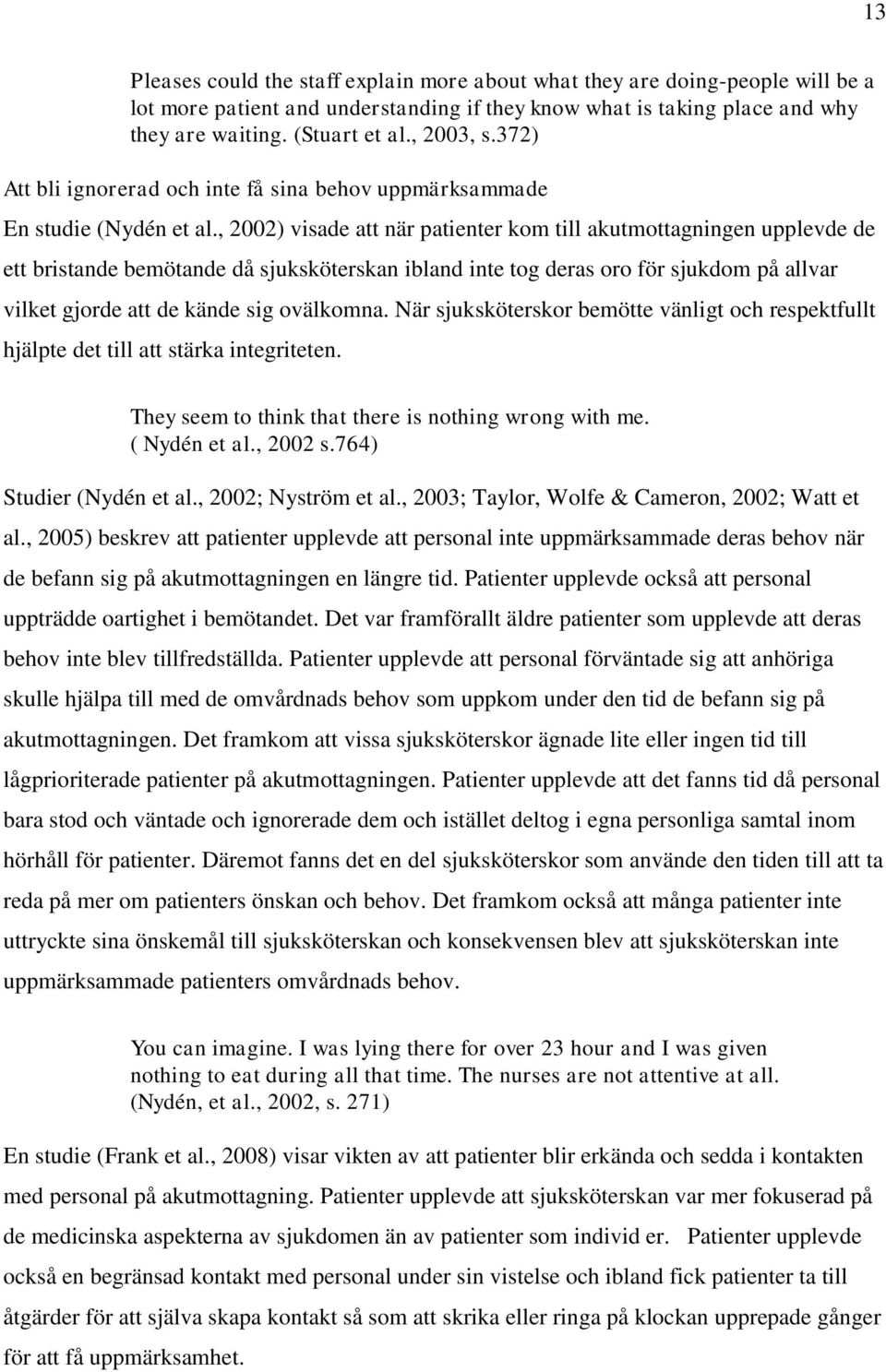 , 2002) visade att när patienter kom till akutmottagningen upplevde de ett bristande bemötande då sjuksköterskan ibland inte tog deras oro för sjukdom på allvar vilket gjorde att de kände sig
