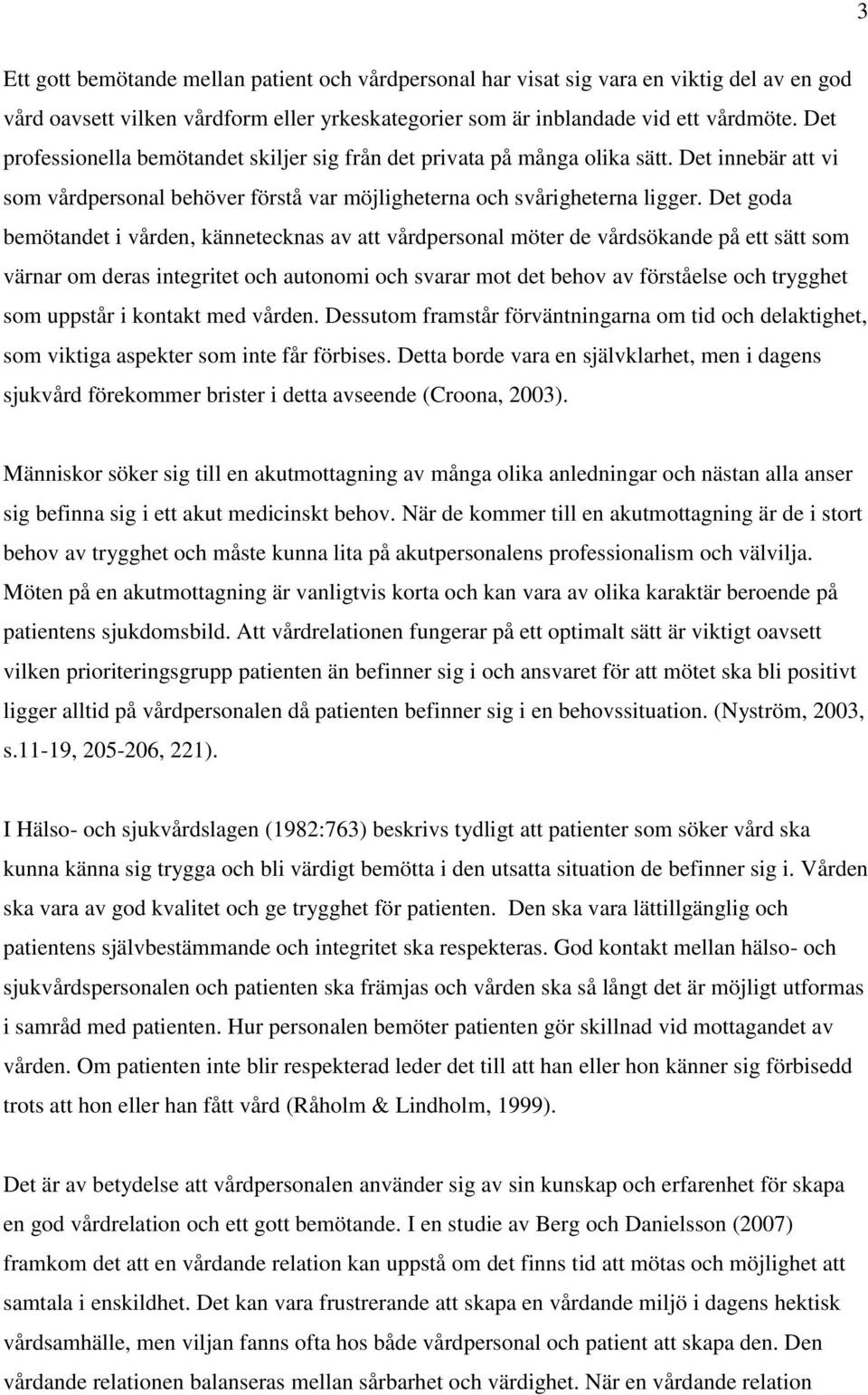 Det goda bemötandet i vården, kännetecknas av att vårdpersonal möter de vårdsökande på ett sätt som värnar om deras integritet och autonomi och svarar mot det behov av förståelse och trygghet som