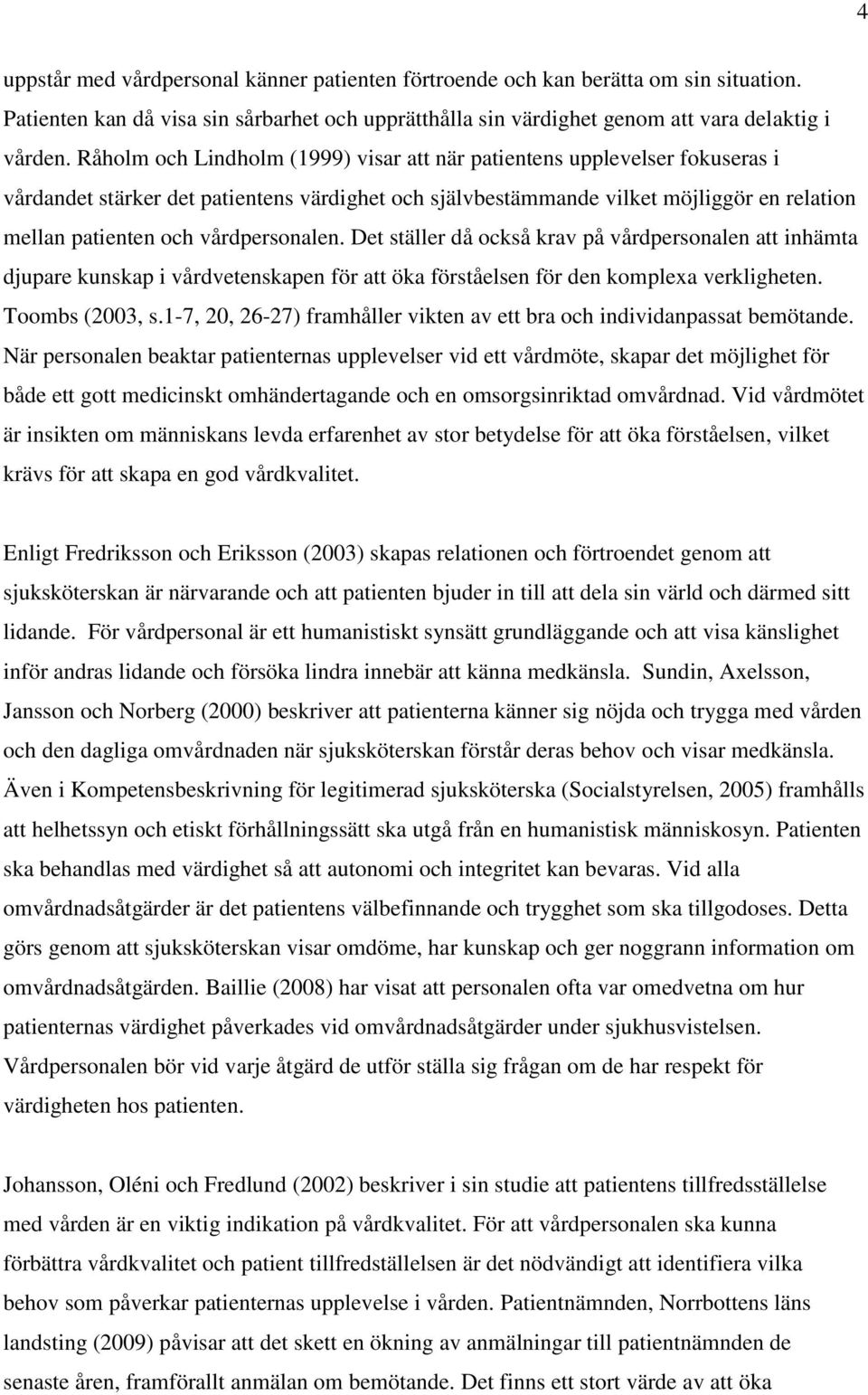 vårdpersonalen. Det ställer då också krav på vårdpersonalen att inhämta djupare kunskap i vårdvetenskapen för att öka förståelsen för den komplexa verkligheten. Toombs (2003, s.