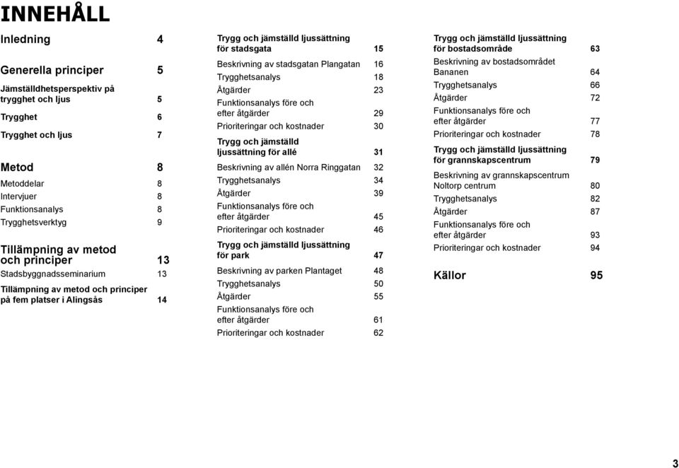 stadsgatan Plangatan 16 Trygghetsanalys 18 Åtgärder 23 Funktionsanalys före och efter åtgärder 29 Prioriteringar och kostnader 30 Trygg och jämställd ljussättning för allé 31 Beskrivning av allén