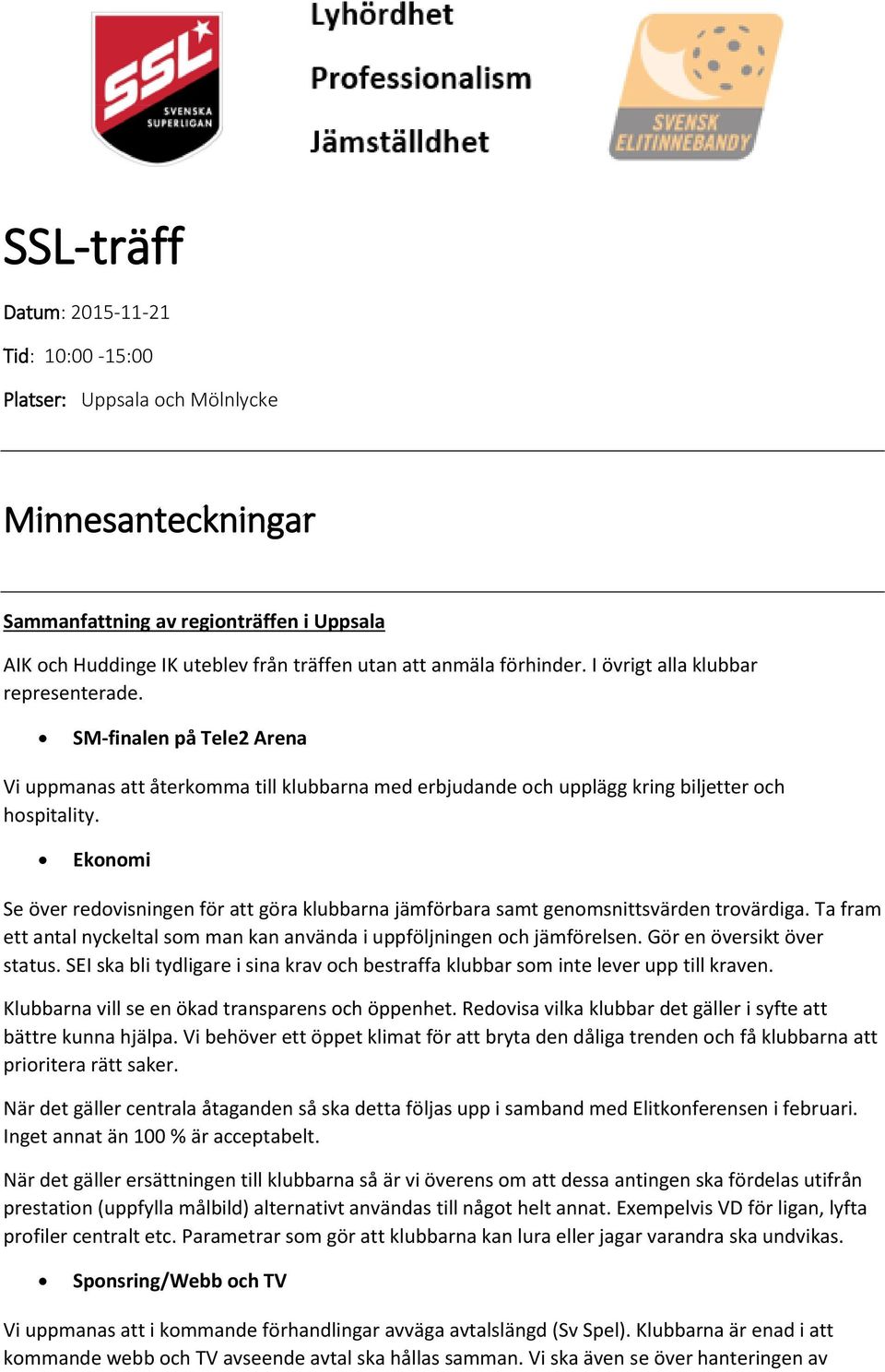 Ekonomi Se över redovisningen för att göra klubbarna jämförbara samt genomsnittsvärden trovärdiga. Ta fram ett antal nyckeltal som man kan använda i uppföljningen och jämförelsen.