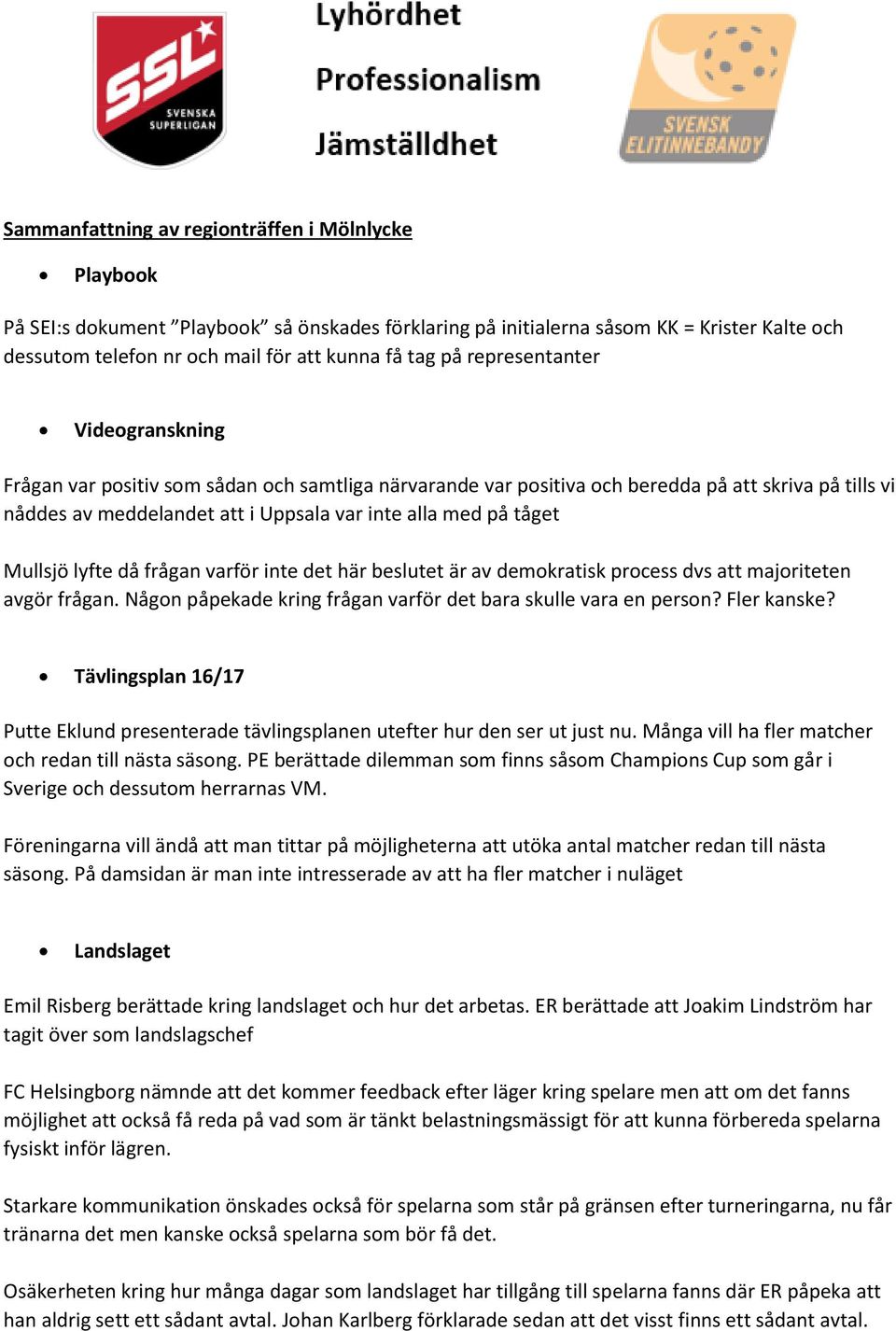 Mullsjö lyfte då frågan varför inte det här beslutet är av demokratisk process dvs att majoriteten avgör frågan. Någon påpekade kring frågan varför det bara skulle vara en person? Fler kanske?