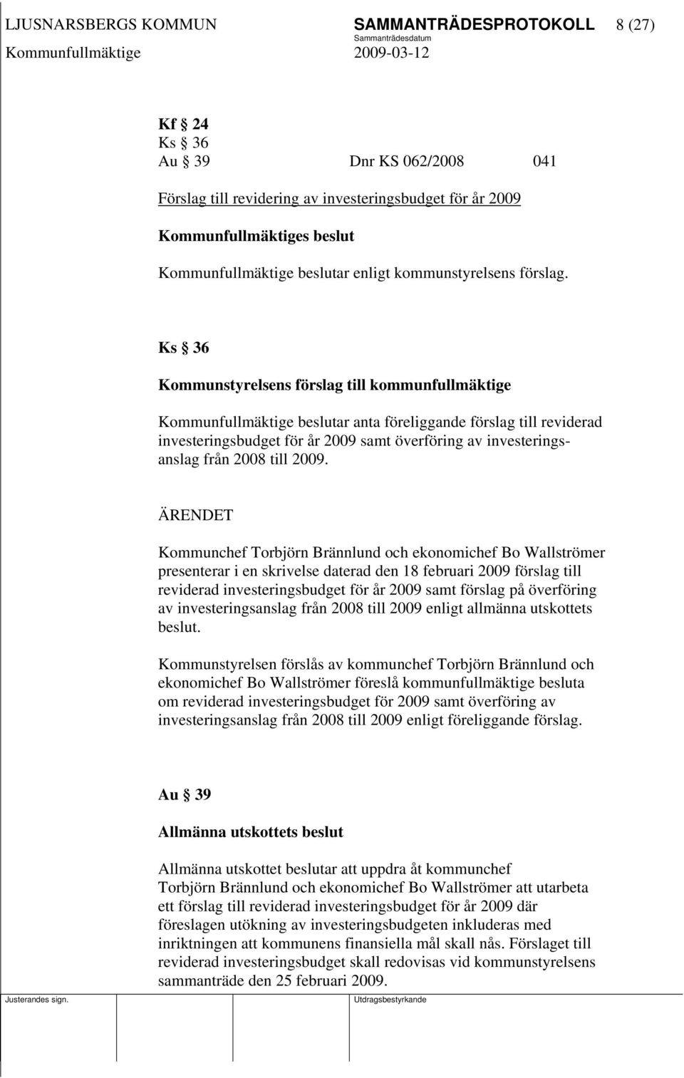 Ks 36 Kommunstyrelsens förslag till kommunfullmäktige Kommunfullmäktige beslutar anta föreliggande förslag till reviderad investeringsbudget för år 2009 samt överföring av investeringsanslag från