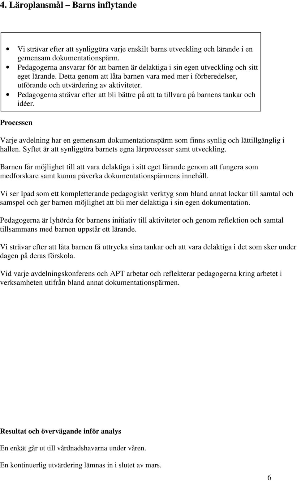 Pedagogerna strävar efter att bli bättre på att ta tillvara på barnens tankar och idéer. Varje avdelning har en gemensam dokumentationspärm som finns synlig och lättillgänglig i hallen.