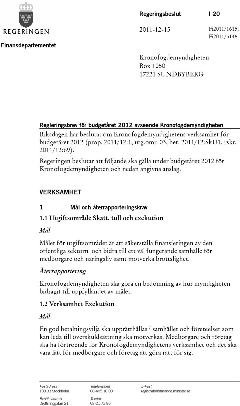 Regeringen beslutar att följande ska gälla under budgetåret för Kronofogdemyndigheten och nedan angivna anslag. VERKSAMHET 1 och återrapporteringskrav 1.